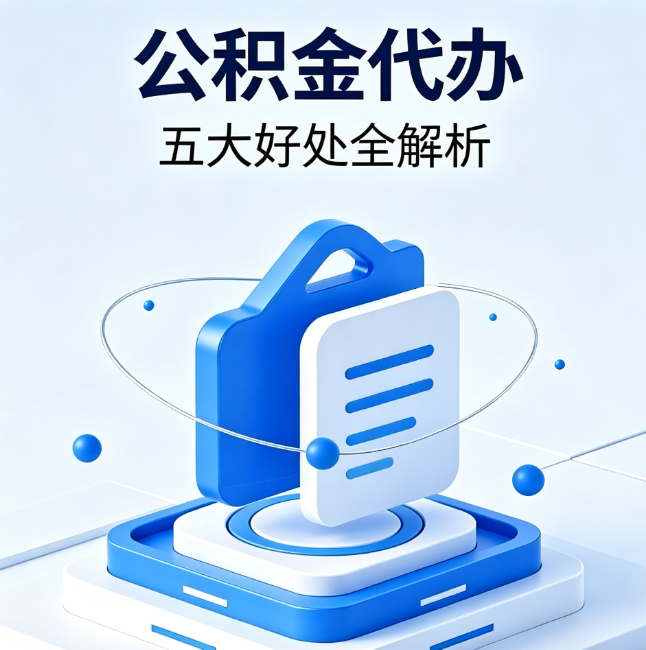 湖南公积金代办到底值不值？这5大好处让你少走弯路